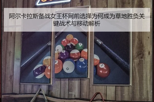阿尔卡拉斯备战女王杯网前选择为何成为草地胜负关键战术与移动解析
