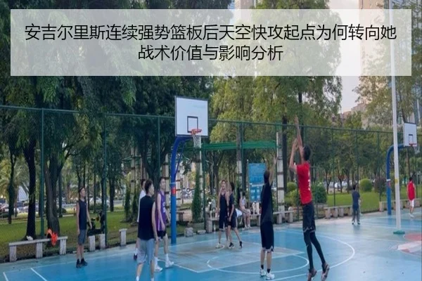 安吉尔里斯连续强势篮板后天空快攻起点为何转向她战术价值与影响分析