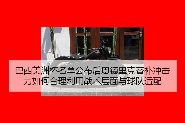 巴西美洲杯名单公布后恩德里克替补冲击力如何合理利用战术层面与球队适配