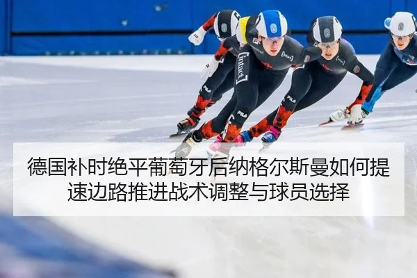 de-guo-bu-shi-jue-ping-pu-tao-ya-hou-na-ge-er-si-man-ru-he-ti-su-bian-lu-tui-jin-zhan-shu-tiao-zheng-yu-qiu-yuan-xuan-ze-2-305.jpg