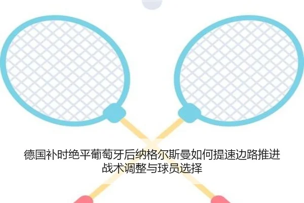 德国补时绝平葡萄牙后纳格尔斯曼如何提速边路推进战术调整与球员选择