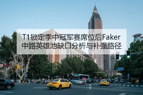 T1锁定季中冠军赛席位后Faker中路英雄池缺口分析与补强路径