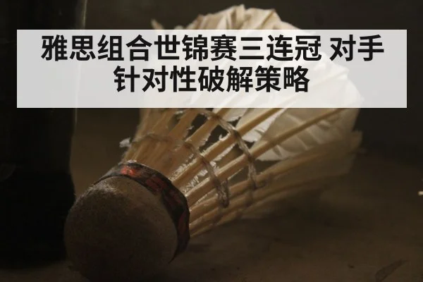 雅思组合世锦赛三连冠 对手针对性破解策略